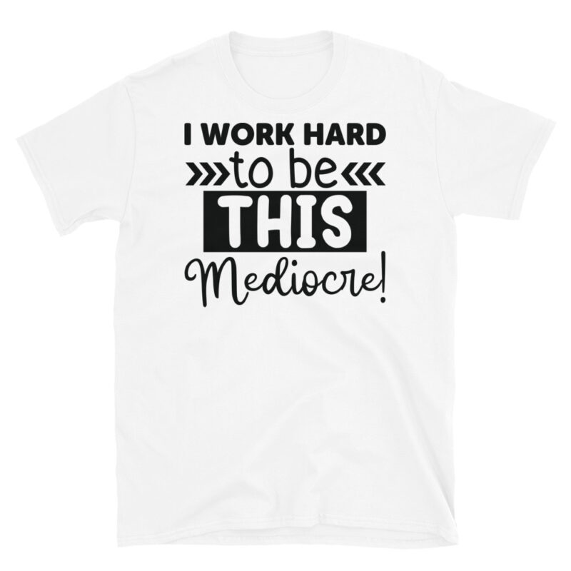 I Work Hard To Be This Mediocre! T-Shirt - Image 6