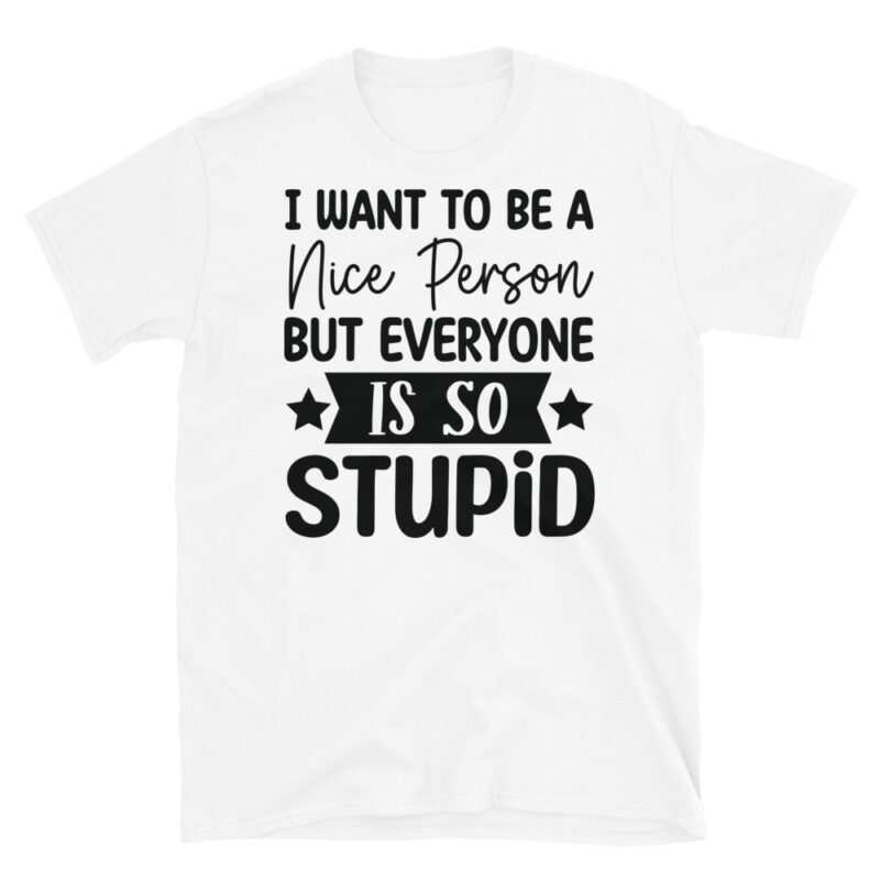 I Want To Be A Nice Person But Everyone Is So Stupid T-Shirt - Image 6