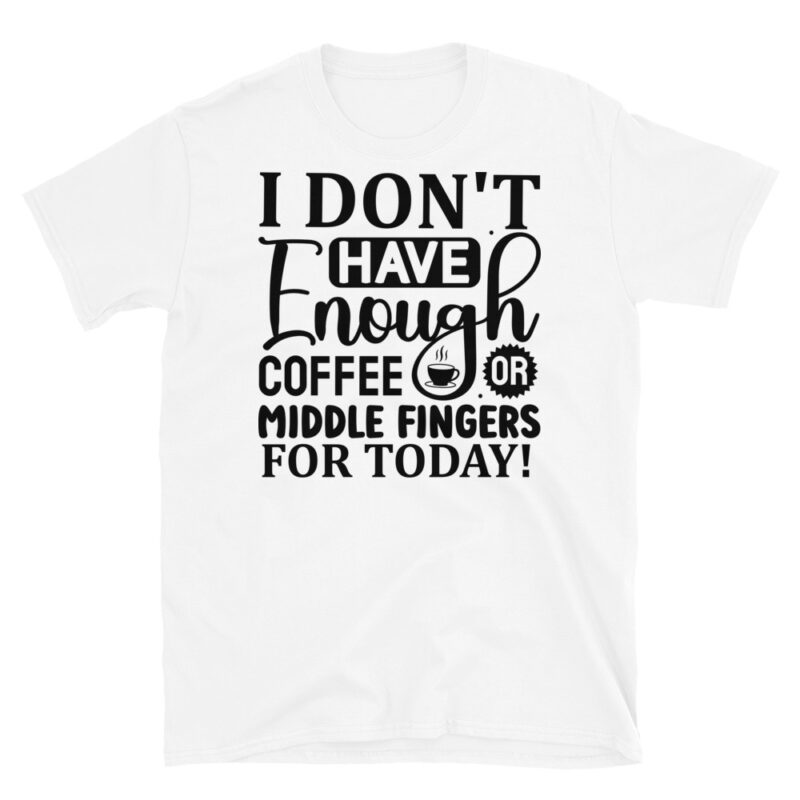 I Don t Have Enough Coffee Or Middle Fingers For Today T-Shirt - Image 6
