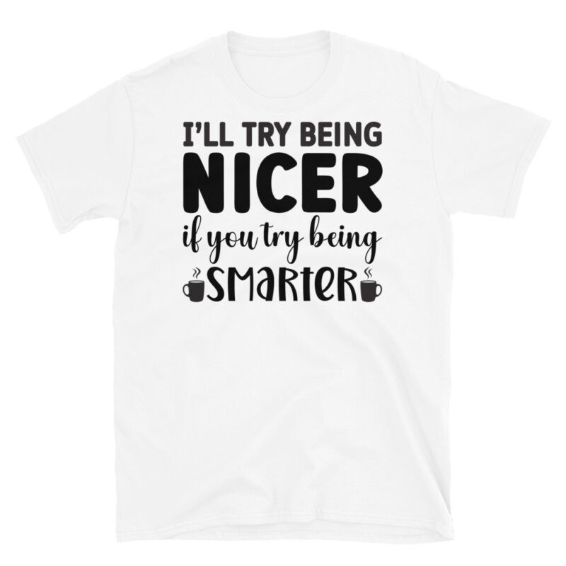 I will Try Being Nicer if You Try Being Smarter! T-Shirt - Image 6