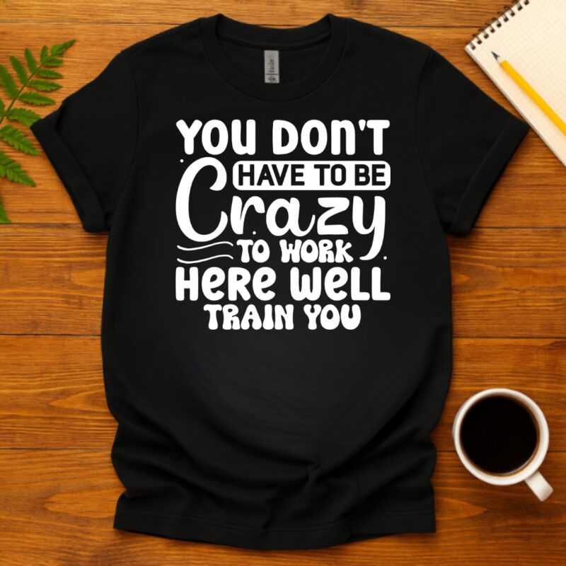 You dont have to be crazy to work here well train you dark T-Shirt