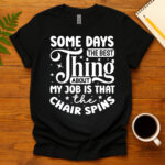 Some days the best thing about my job is that the chair spins dark T-Shirt