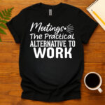 Meetings The Practical Alternative To Work dark T-Shirt