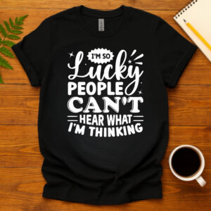 I m So Lucky People Can t Hear What I m Thinking dark T-Shirt
