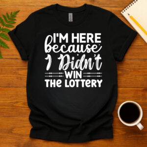 Im here because i didnt win the lottery dark T-Shirt