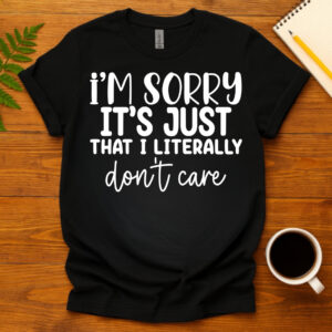 I'm sorry it's just that I literally don't care dark T-Shirt