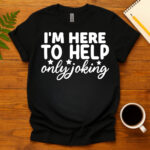I'm Here to Help Only Joking dark T-Shirt