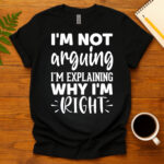 I'm not arguing I'm explaining why I'm right dark T-Shirt