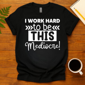 I Work Hard To Be This Mediocre! dark T-Shirt