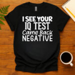 I See Your Iq Test Came Back Negative dark T-Shirt