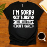I m sorry it s just that i literally don t care dark T-Shirt