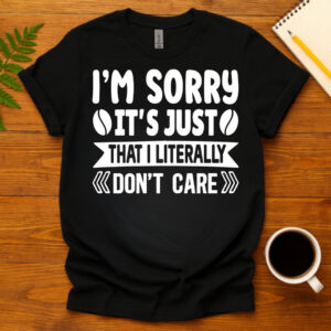 I m sorry it s just that i literally don t care dark T-Shirt