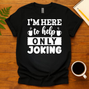 I m here to help only joking dark T-Shirt