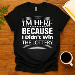 I m Here Because I Didn t Win The Lottery dark T-Shirt