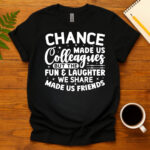 Chance Made Us Colleagues But The Fun & Laughter We Share Made Us Friends dark T-Shirt