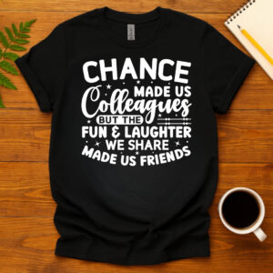 Chance Made Us Colleagues But The Fun & Laughter We Share Made Us Friends dark T-Shirt
