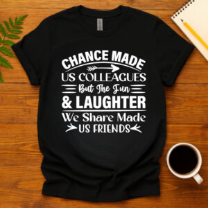 Chance made us colleagues but the fun and laughter we share made us friends dark T-Shirt