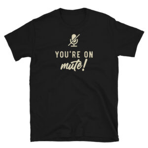 You're on Mute T-Shirt