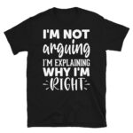 I'm Not Arguing I'm Explaining Why I'm Right Dark T-Shirt