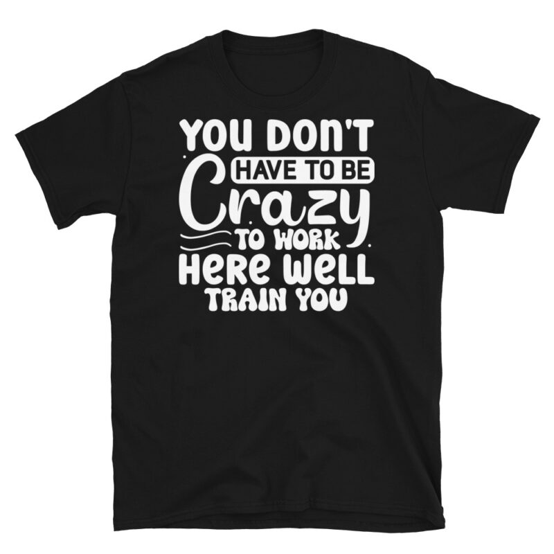 You dont have to be crazy to work here well train you dark T-Shirt - Image 7