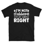 I'm Not Stubborn I'm Just Always Right Dark T-Shirt