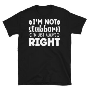 I'm Not Stubborn I'm Just Always Right Dark T-Shirt