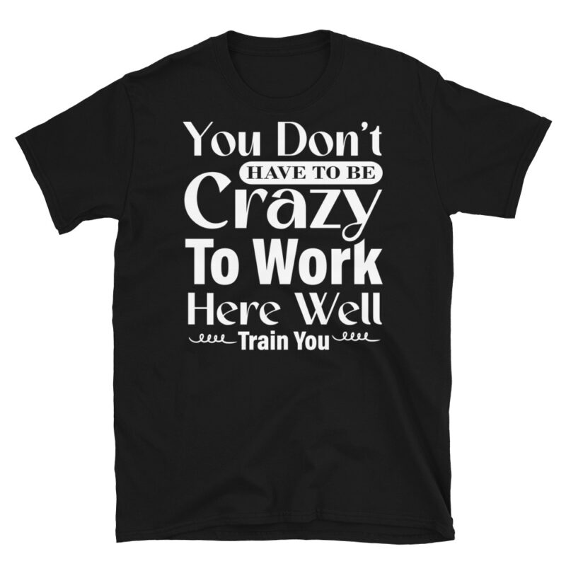 You Don t Have To Be Crazy To Work Here Well Train You dark T-Shirt - Image 7