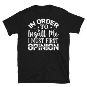 In Order to Insult Me I Must First Value Your Opinion Dark T-Shirt