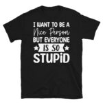 I Want to Be a Nice Person But Everyone is so Stupid Dark T-Shirt