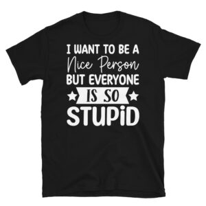 I Want to Be a Nice Person But Everyone is so Stupid Dark T-Shirt