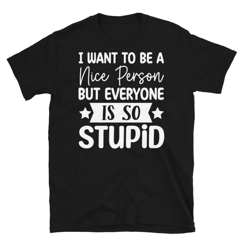 I Want To Be A Nice Person But Everyone Is So Stupid dark T-Shirt - Image 7