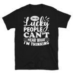 I'm so Lucky People Can't Hear What I'm Thinking Dark T-Shirt