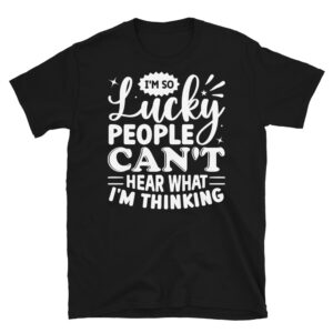 I'm so Lucky People Can't Hear What I'm Thinking Dark T-Shirt