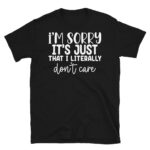 I'm Sorry It's Just That I Literally Don't Care Dark T-Shirt