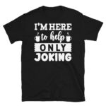 I'm Here to Help Only Joking Dark T-Shirt
