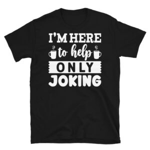 I'm Here to Help Only Joking Dark T-Shirt