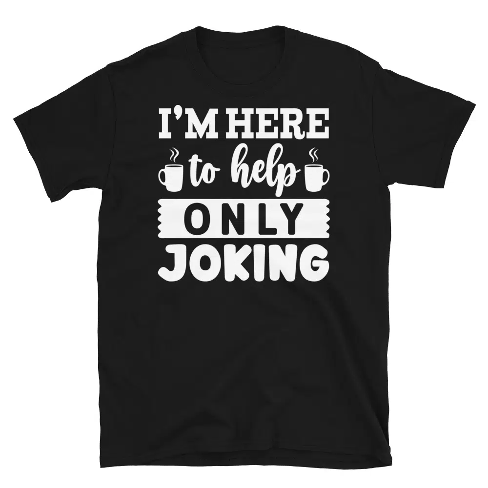 Buy I'm Here to Help Only Joking Dark T-Shirt at FunnyWorkTees I'm Here to Help Only Joking Dark T-Shirt