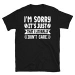I'm Sorry It's Just That I Literally Don't Care Dark T-Shirt