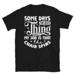 Some Days the Best Thing About my Job is That the Chair Spins Dark T-Shirt