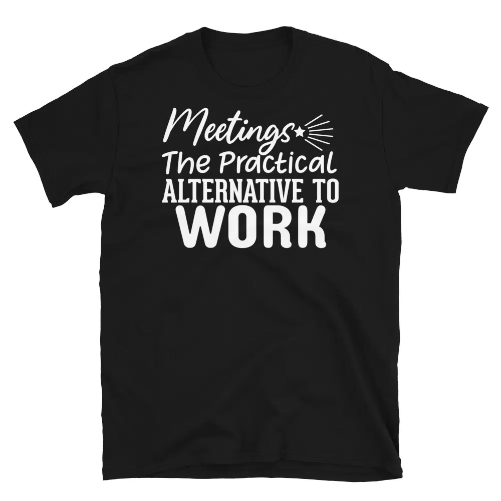Buy Meetings the Practical Alternative to Work Dark T-Shirt at FunnyWorkTees Meetings the Practical Alternative to Work Dark T-Shirt