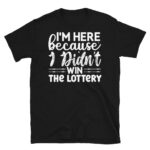 I'm Here Because I Didn't Win the Lottery Dark T-Shirt