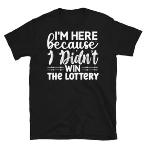 I'm Here Because I Didn't Win the Lottery Dark T-Shirt