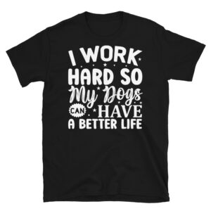I Work Hard so my Dogs Can Have a Better Life Dark T-Shirt
