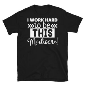 I Work Hard to Be This Mediocre Dark T-Shirt