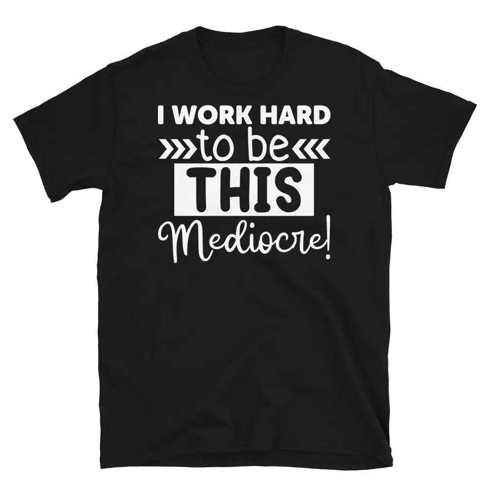 Buy I Work Hard to Be This Mediocre Dark T-Shirt at FunnyWorkTees I Work Hard to Be This Mediocre Dark T-Shirt