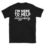 I'm Here to Help Only Joking Dark T-Shirt