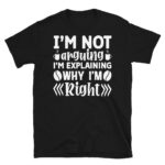 I'm Not Arguing I'm Explaining Why I'm Right Dark T-Shirt