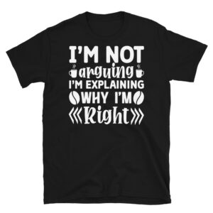 I'm Not Arguing I'm Explaining Why I'm Right Dark T-Shirt