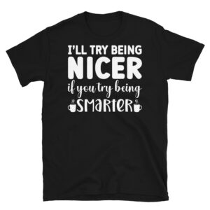 I'll Try Being Nicer If You Try Being Smarter Dark T-Shirt