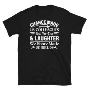 Chance Made Us Colleagues But the Fun and Laughter We Share Made Us Friends Dark T-Shirt